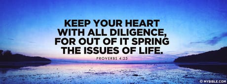 Keep your heart with all diligence, for out of it spring the issues of life…